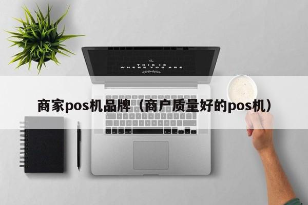 商家pos机品牌（商户质量好的pos机）