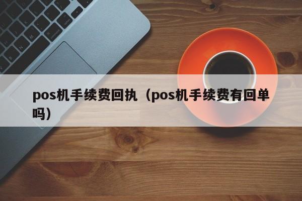 pos机手续费回执（pos机手续费有回单吗）