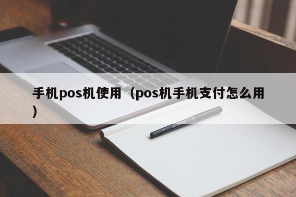 手机pos机使用（pos机手机支付怎么用）