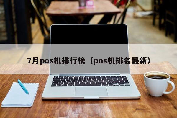 7月pos机排行榜（pos机排名最新）