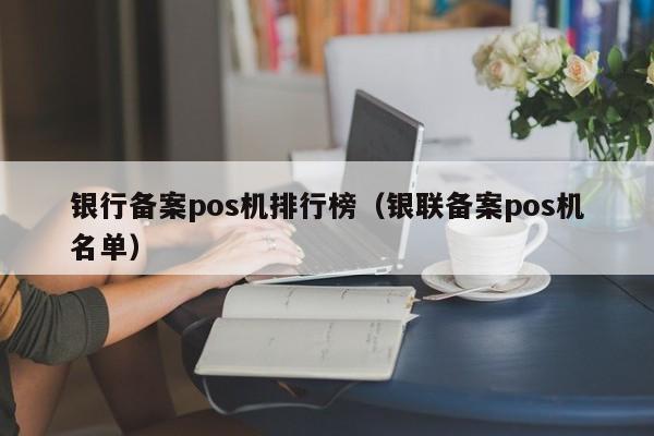 银行备案pos机排行榜（银联备案pos机名单）