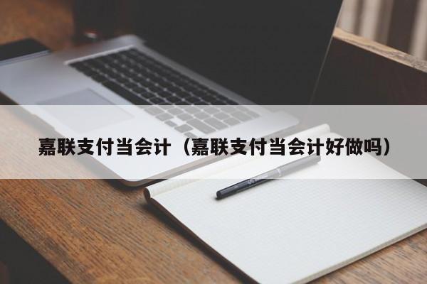 嘉联支付当会计（嘉联支付当会计好做吗）