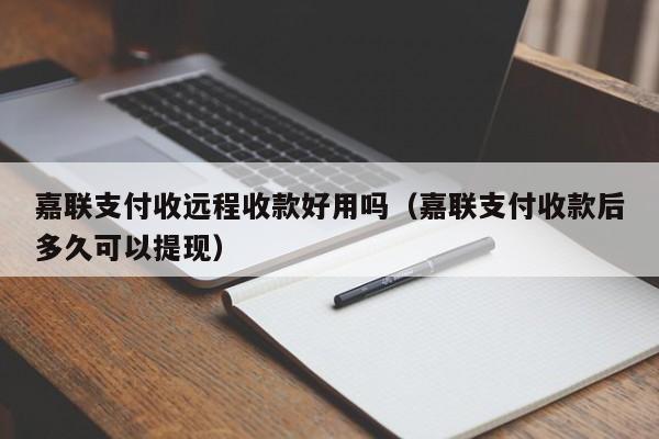 嘉联支付收远程收款好用吗（嘉联支付收款后多久可以提现）