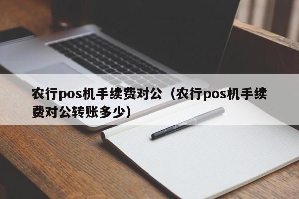 农行pos机手续费对公（农行pos机手续费对公转账多少）