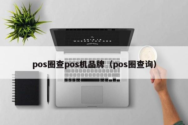 pos圈查pos机品牌（pos圈查询）