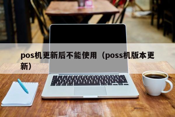 pos机更新后不能使用（poss机版本更新）