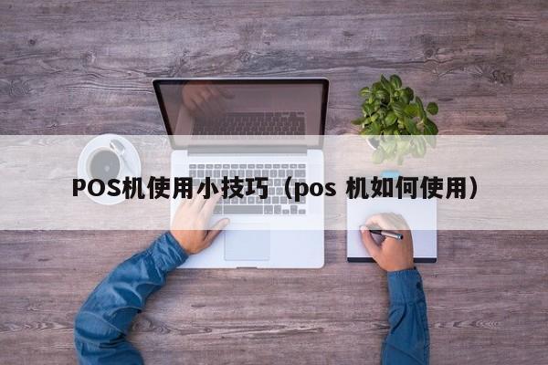 POS机使用小技巧（pos 机如何使用）