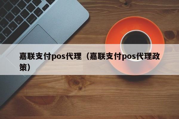 嘉联支付pos代理（嘉联支付pos代理政策）