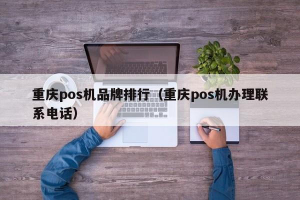 重庆pos机品牌排行（重庆pos机办理联系电话）