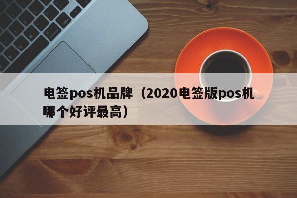 电签pos机品牌（2020电签版pos机哪个好评最高）