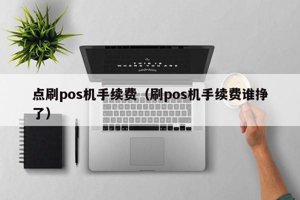 点刷pos机手续费（刷pos机手续费谁挣了）