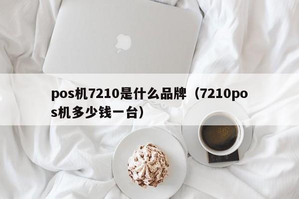 pos机7210是什么品牌（7210pos机多少钱一台）