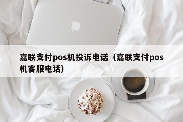 嘉联支付pos机投诉电话（嘉联支付pos机客服电话）