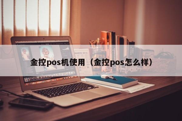 金控pos机使用（金控pos怎么样）