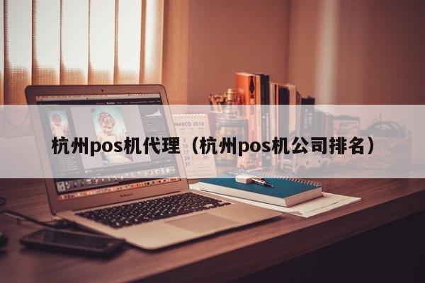 杭州pos机代理（杭州pos机公司排名）