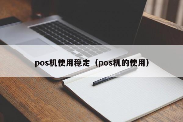 pos机使用稳定（pos机的使用）