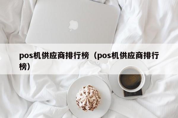 pos机供应商排行榜（pos机供应商排行榜）