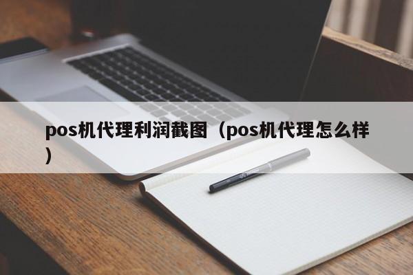 pos机代理利润截图（pos机代理怎么样）