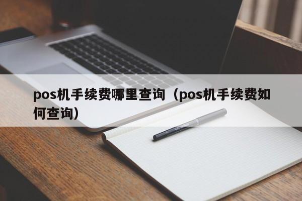 pos机手续费哪里查询（pos机手续费如何查询）