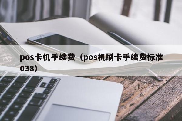 pos卡机手续费（pos机刷卡手续费标准038）