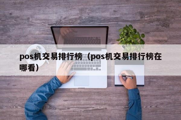 pos机交易排行榜（pos机交易排行榜在哪看）