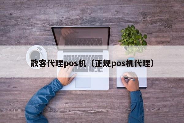 散客代理pos机（正规pos机代理）