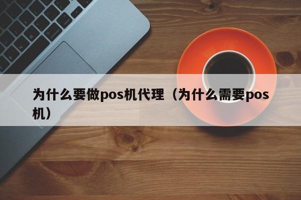 为什么要做pos机代理（为什么需要pos机）