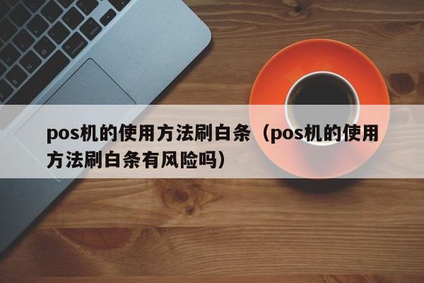 pos机的使用方法刷白条（pos机的使用方法刷白条有风险吗）