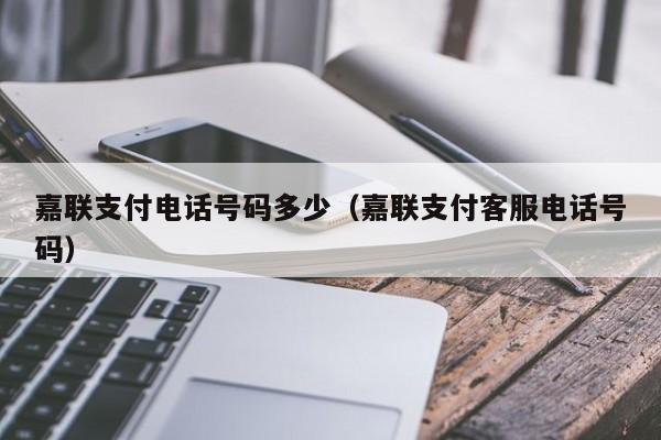 嘉联支付电话号码多少（嘉联支付客服电话号码）