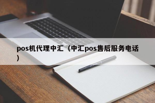 pos机代理中汇（中汇pos售后服务电话）