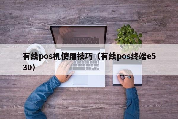 有线pos机使用技巧（有线pos终端e530）