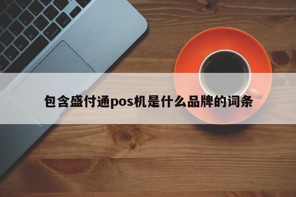 包含盛付通pos机是什么品牌的词条