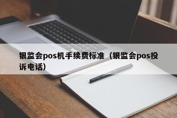 银监会pos机手续费标准（银监会pos投诉电话）