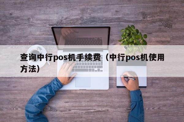 查询中行pos机手续费（中行pos机使用方法）