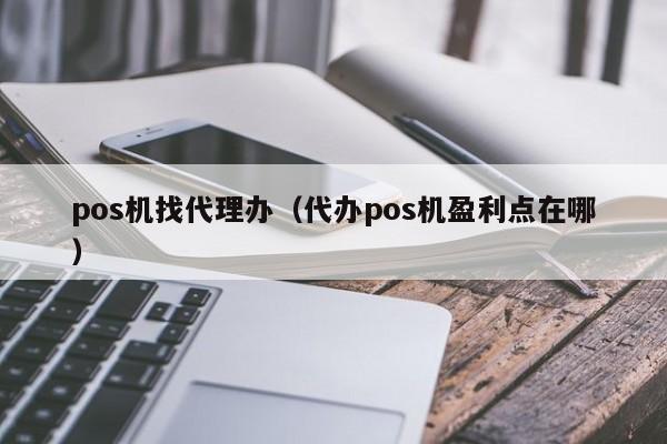 pos机找代理办（代办pos机盈利点在哪）