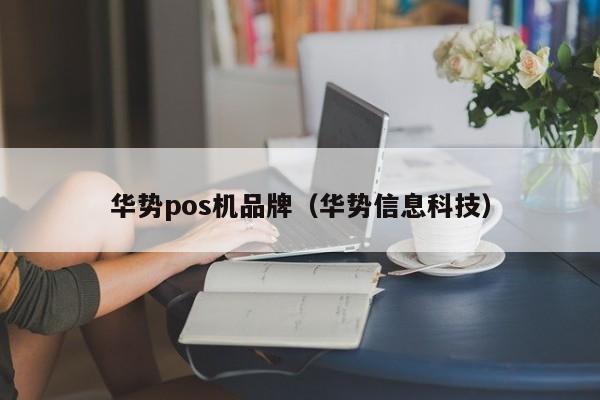 华势pos机品牌（华势信息科技）