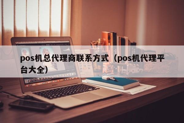 pos机总代理商联系方式（pos机代理平台大全）