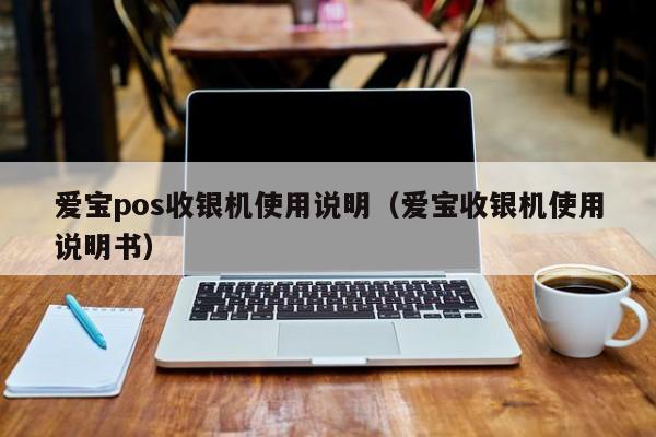 爱宝pos收银机使用说明（爱宝收银机使用说明书）