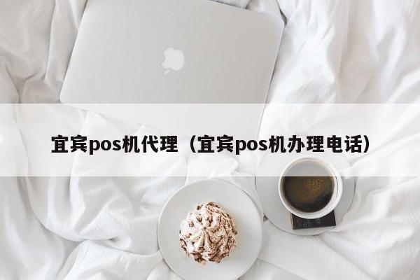 宜宾pos机代理（宜宾pos机办理电话）