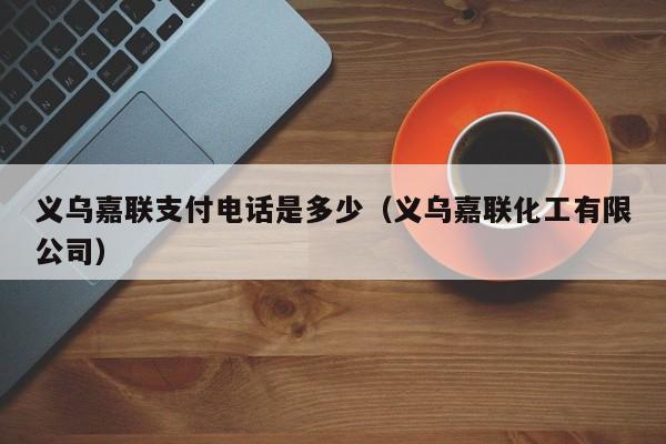 义乌嘉联支付电话是多少（义乌嘉联化工有限公司）