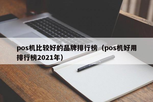 pos机比较好的品牌排行榜（pos机好用排行榜2021年）