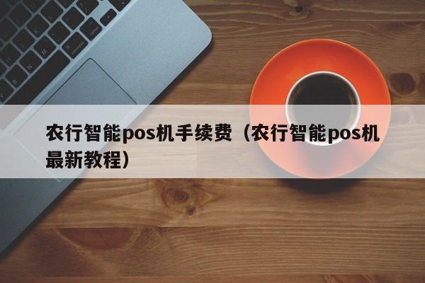 农行智能pos机手续费（农行智能pos机最新教程）