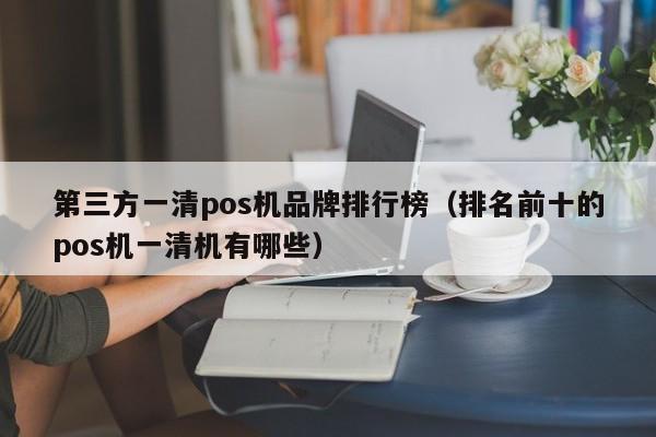 第三方一清pos机品牌排行榜（排名前十的pos机一清机有哪些）