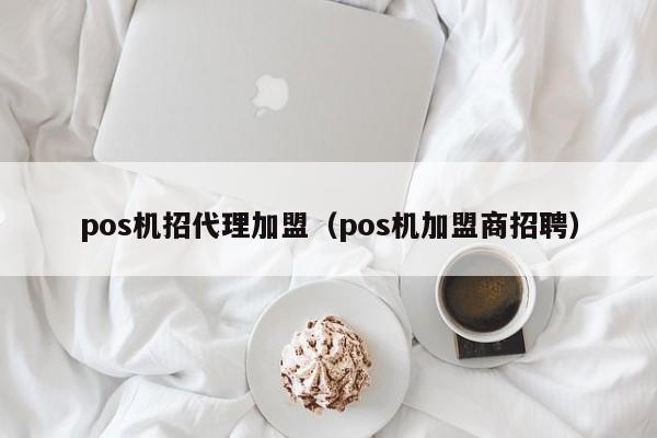 pos机招代理加盟（pos机加盟商招聘）