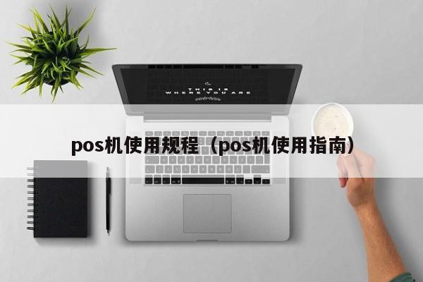 pos机使用规程（pos机使用指南）