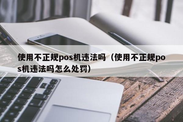 使用不正规pos机违法吗（使用不正规pos机违法吗怎么处罚）