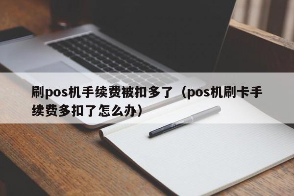 刷pos机手续费被扣多了（pos机刷卡手续费多扣了怎么办）