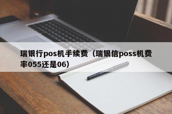 瑞银行pos机手续费（瑞银信poss机费率055还是06）