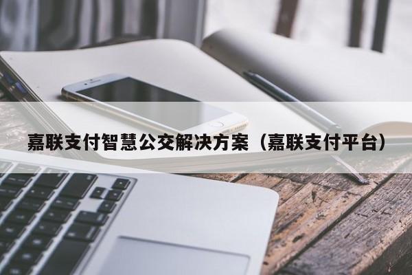 嘉联支付智慧公交解决方案（嘉联支付平台）