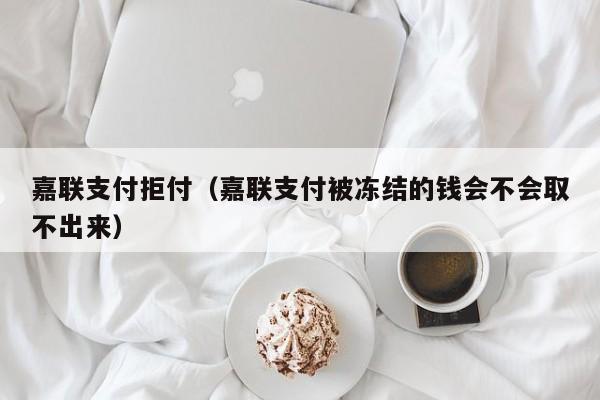 嘉联支付拒付（嘉联支付被冻结的钱会不会取不出来）